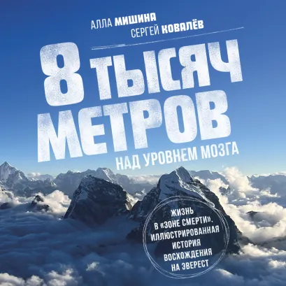 Обложка 8 тысяч метров над уровнем мозга. Жизнь в "зоне смерти". Иллюстрированная история восхождения на Эверест Алла Мишина, Сергей Ковалев