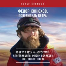 Обложка Федор Конюхов. Повелитель Ветра. Вокруг света на аэростате, или Принципы жизни великого путешественника Оскар Конюхов