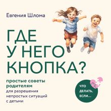 Обложка Где у него кнопка? Простые советы родителям для разрешения непростых ситуаций с детьми Евгения Шлома