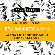 Обложка Без лишнего шума. Как оградить себя от тревожных новостей и вернуть радость жизни Джастин Зорн, Ли Марц