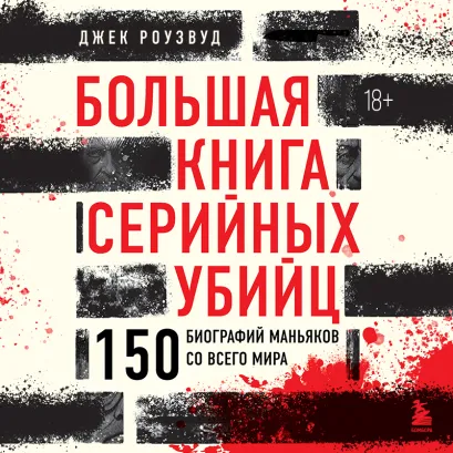 Обложка Большая книга серийных убийц. 150 биографий маньяков со всего мира Джек Роузвуд