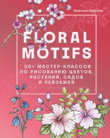 Обложка Floral motifs. 20+ мастер-классов по рисованию цветов, растений, садов и пейзажей Анастасия Залингер