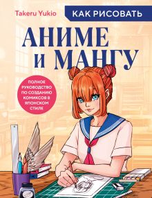 Обложка Как рисовать аниме и мангу. Полное руководство по созданию комиксов в японском стиле Yukio Takeru