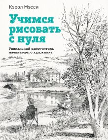 Обложка Учимся рисовать с нуля. Уникальный самоучитель начинающего художника Кэрол Мэсси