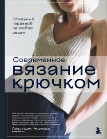 Обложка Современное вязание крючком. Стильный гардероб на любой сезон Анастасия Асанова