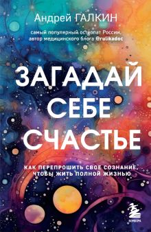 Обложка Загадай себе счастье. Как перепрошить свое сознание, чтобы жить полной жизнью Андрей Галкин