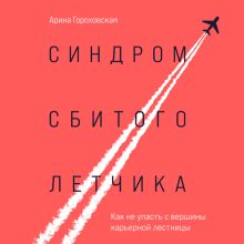 Обложка Синдром сбитого летчика. Как не упасть с вершины карьерной лестницы Арина Гороховская