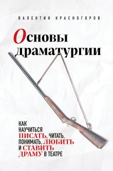 Обложка Основы драматургии. Как научиться писать, читать, понимать, любить и ставить драму в театре Валентин Красногоров