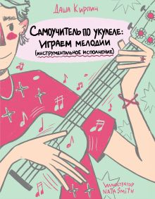 Обложка Самоучитель по укулеле: играем мелодии (инструментальное исполнение) Даша Кирпич