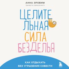 Обложка Целительная сила безделья. Как отдыхать без угрызения совести Анна Зробим