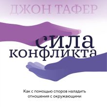 Сила конфликта. Как с помощью споров наладить отношения с окружающими