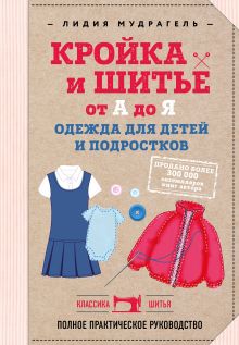 Обложка Кройка и шитье от А до Я. Одежда для детей и подростков. Полное практическое руководство Лидия Мудрагель