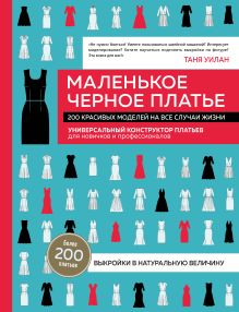 Обложка Маленькое черное платье. 200 красивых моделей на все случаи жизни. Универсальный конструктор платьев для новичков и профессионалов Таня Уилан