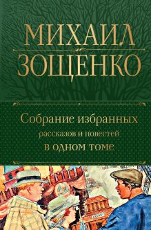 Обложка Собрание избранных рассказов и повестей в одном томе Михаил Зощенко
