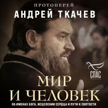 Обложка Мир и человек. Об именах Бога, исцелении сердца и пути к святости Протоиерей Андрей Ткачев