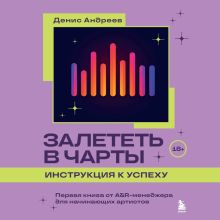 Обложка Залететь в чарты: инструкция к успеху. Первая книга от A&R менеджера для начинающих артистов Денис Андреев