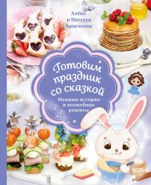 Обложка Готовим праздник со сказкой. Мамины истории и волшебные рецепты Наталья Аракчеева, Алёна Аракчеева