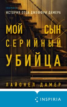 Обложка Мой сын — серийный убийца. История отца Джеффри Дамера Лайонел Дамер