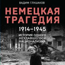 Обложка Немецкая трагедия. 1914-1945. История одного неудавшегося национализма Вадим Глушаков