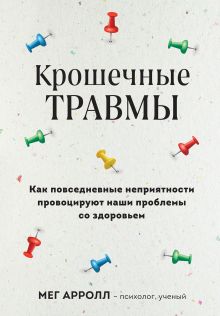 Обложка Крошечные травмы. Как повседневные неприятности провоцируют наши проблемы со здоровьем Мег Арролл
