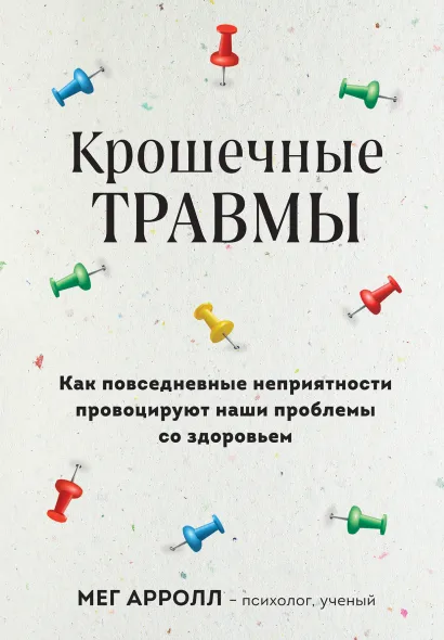 Обложка Крошечные травмы. Как повседневные неприятности провоцируют наши проблемы со здоровьем Мег Арролл