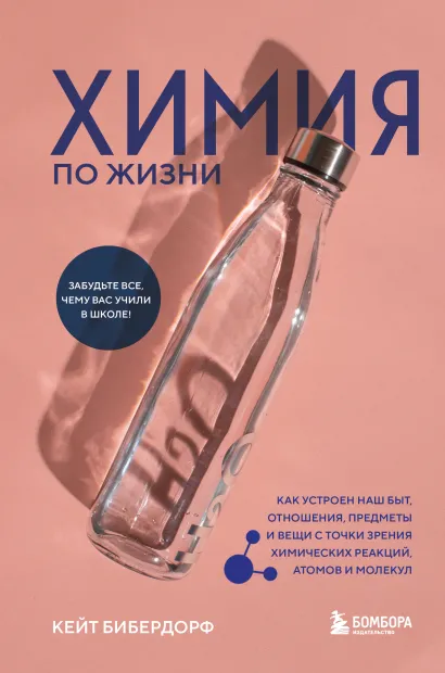 Обложка Химия по жизни. Как устроен наш быт, отношения, предметы и вещи с точки зрения химических реакций, атомов и молекул Кейт Бибердорф