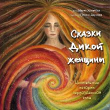 Обложка Сказки дикой женщины. Целительные истории первозданной силы Мария Хомякова