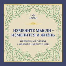 Измените мысли - изменится и жизнь. Осознанный подход к древней мудрости ДАО
