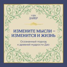 Обложка Измените мысли - изменится и жизнь. Осознанный подход к древней мудрости ДАО Уэйн Дайер