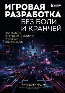 Обложка Игровая разработка без боли и кранчей. Как выжить в игровой индустрии и сохранить вдохновение Ричард Лемаршан