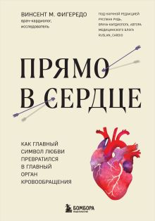 Обложка Прямо в сердце. Как главный символ любви превратился в главный орган кровообращения Винсент М. Фигередо