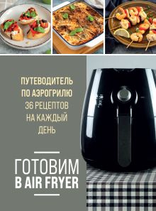 Обложка Готовим в Air Fryer. Путеводитель по аэрогрилю. 36 рецептов на каждый день 