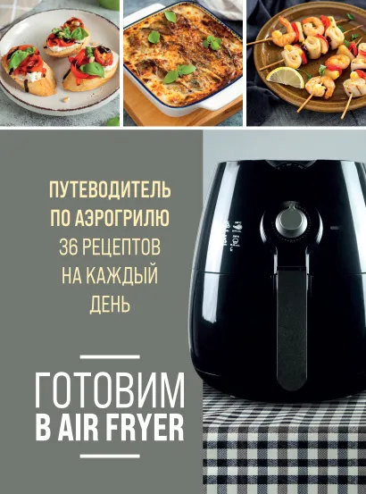 Обложка Готовим в Air Fryer. Путеводитель по аэрогрилю. 36 рецептов на каждый день
