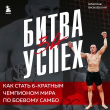 Обложка Битва за успех. Как стать 6-кратным чемпионом мира по боевому самбо Вячеслав Василевский