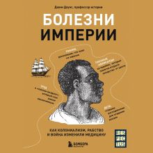 Обложка Болезни Империи. Как колониализм, рабство и война изменили медицину Джим Даунс