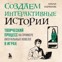 Обложка Создаем интерактивные истории. Творческий процесс на примере визуальных новелл в играх Наталья Андрианова