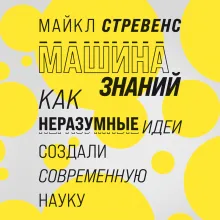 Машина знаний: как неразумные идеи создали современную науку