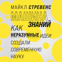 Обложка Машина знаний: как неразумные идеи создали современную науку Майкл Стревенс