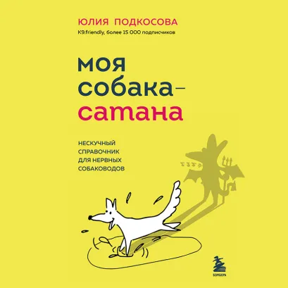 Обложка Моя собака - сатана. Нескучный справочник для нервных собаководов Юлия Подкосова