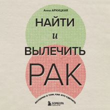 Обложка Найти и вылечить рак. Истории о том, как это сделать Анна Архицкая