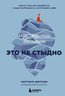 Обложка Ментальные болезни – это не стыдно. Книга о том, как справиться с недугом близкого и не потерять себя Светлана Цветкова