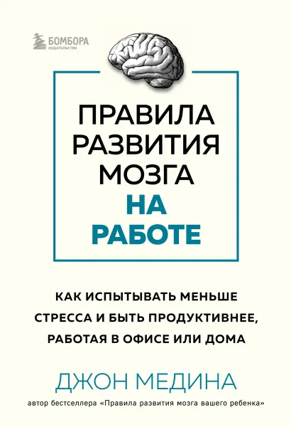 Обложка Правила развития мозга на работе. Как испытывать меньше стресса и быть продуктивнее, работая в офисе или дома Джон Медина