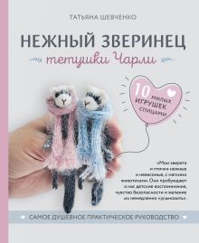 Обложка Нежный зверинец тетушки Чарли. 10 милых игрушек спицами. Самое душевное практическое руководство Татьяна Шевченко