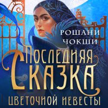 Обложка Последняя сказка цветочной невесты Рошани Чокши