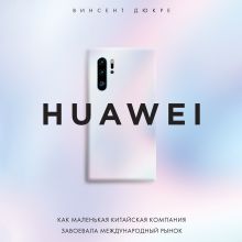 Обложка HUAWEI. Как маленькая китайская компания завоевала международный рынок Винсент Дюкре