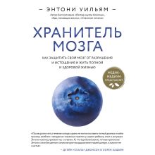 Обложка Хранитель мозга. Как защитить свой мозг от разрушения и истощения и жить полной и здоровой жизнью Энтони Уильям