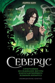 Обложка Северус. Глубочайшее исследование фигуры наизагадочнейшего зельевара Хогвартса Лорри Ким
