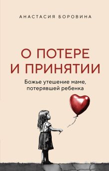 Обложка О потере и принятии. Божье утешение маме, потерявшей ребенка Анастасия Боровина