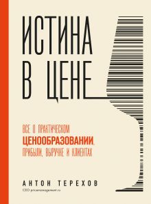 Обложка Истина в цене. Все о практическом ценообразовании, прибыли, выручке и клиентах Антон Терехов