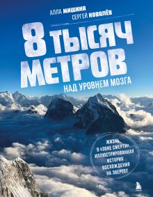 Обложка 8 тысяч метров над уровнем мозга. Жизнь в "зоне смерти". Иллюстрированная история восхождения на Эверест Алла Мишина, Сергей Ковалев